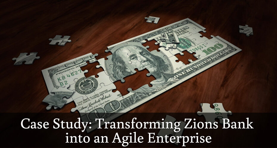 Case Study: Transforming Zions Bank into an Agile Enterprise