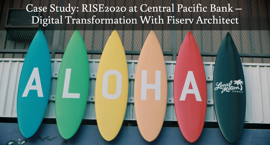 Case Study: RISE2020 at Central Pacific Bank – Digital Transformation With Fiserv Architect