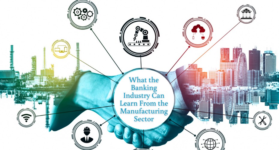 What the Banking Industry Can Learn from the Manufacturing Sector